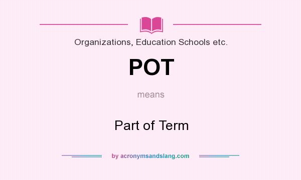 What does POT mean? It stands for Part of Term