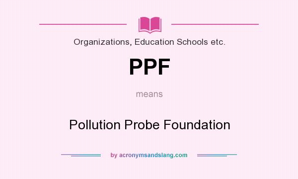 What does PPF mean? It stands for Pollution Probe Foundation