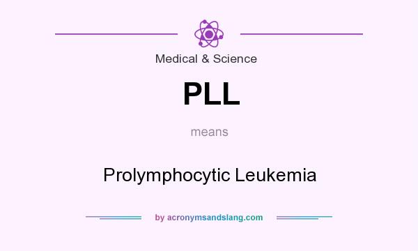 What does PLL mean? It stands for Prolymphocytic Leukemia