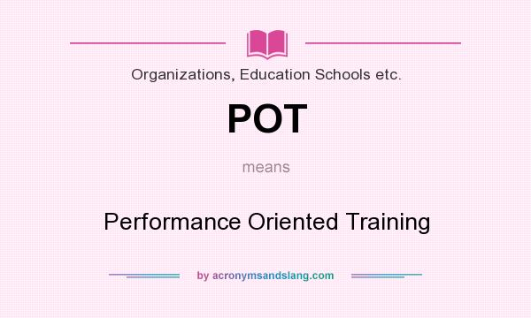 What does POT mean? It stands for Performance Oriented Training