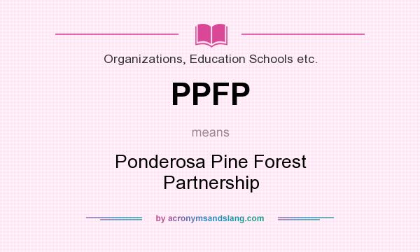 What does PPFP mean? It stands for Ponderosa Pine Forest Partnership