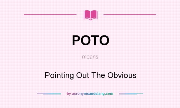 What does POTO mean? It stands for Pointing Out The Obvious