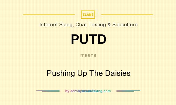 What does PUTD mean? It stands for Pushing Up The Daisies