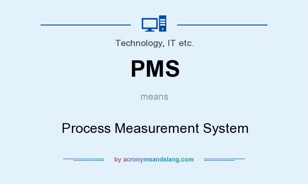 What does PMS mean? It stands for Process Measurement System