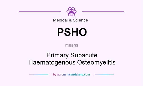 What does PSHO mean? It stands for Primary Subacute Haematogenous Osteomyelitis