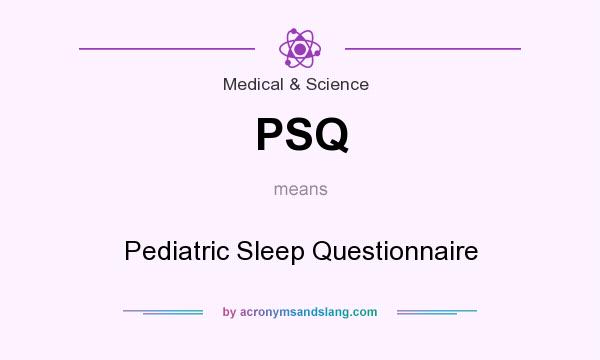 What does PSQ mean? It stands for Pediatric Sleep Questionnaire