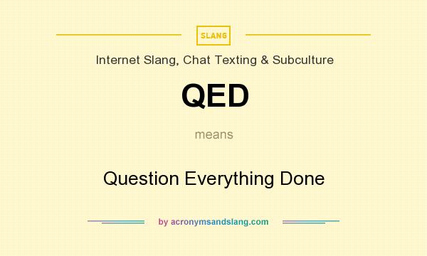 What does QED mean? It stands for Question Everything Done