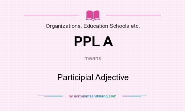 What does PPL A mean? It stands for Participial Adjective