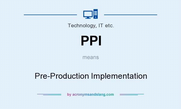 What does PPI mean? It stands for Pre-Production Implementation