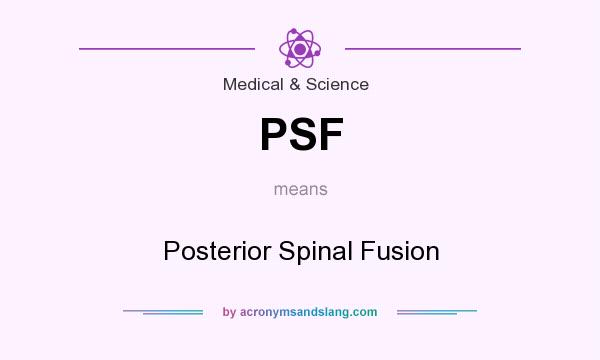 What does PSF mean? It stands for Posterior Spinal Fusion