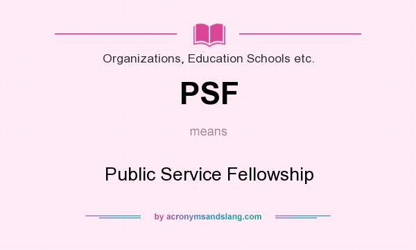 What does PSF mean? It stands for Public Service Fellowship
