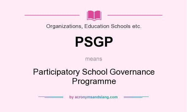 What does PSGP mean? It stands for Participatory School Governance Programme