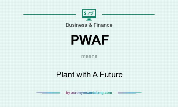 What does PWAF mean? It stands for Plant with A Future