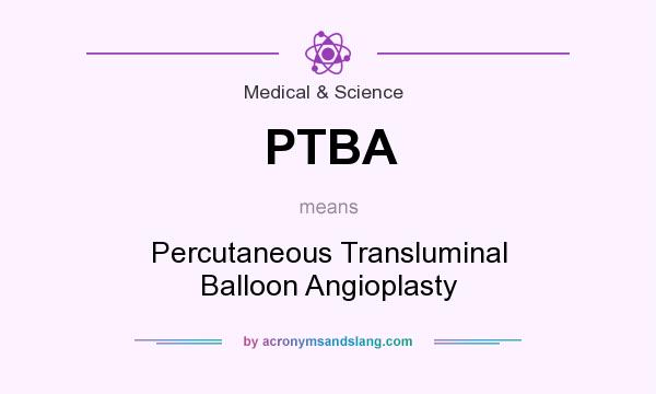 What does PTBA mean? It stands for Percutaneous Transluminal Balloon Angioplasty