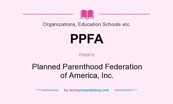 What does PPFA mean? It stands for Planned Parenthood Federation of America, Inc.
