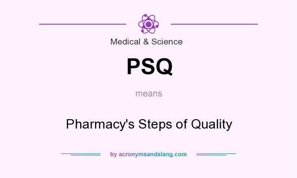 What does PSQ mean? It stands for Pharmacy`s Steps of Quality