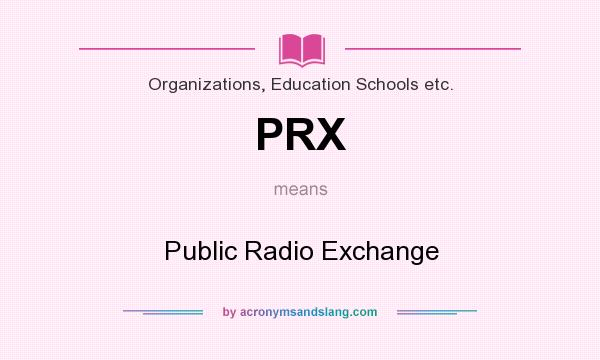 What does PRX mean? It stands for Public Radio Exchange