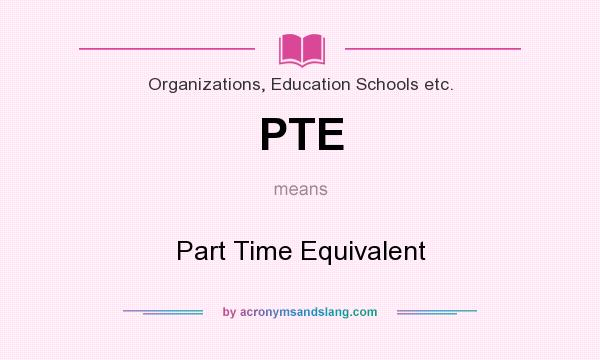 What does PTE mean? It stands for Part Time Equivalent