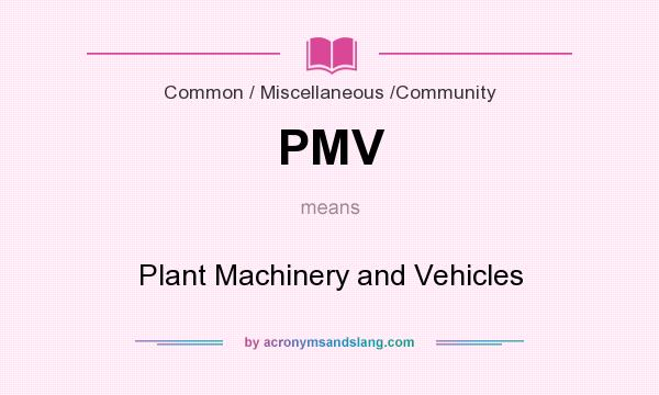 What does PMV mean? It stands for Plant Machinery and Vehicles