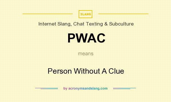 What does PWAC mean? It stands for Person Without A Clue
