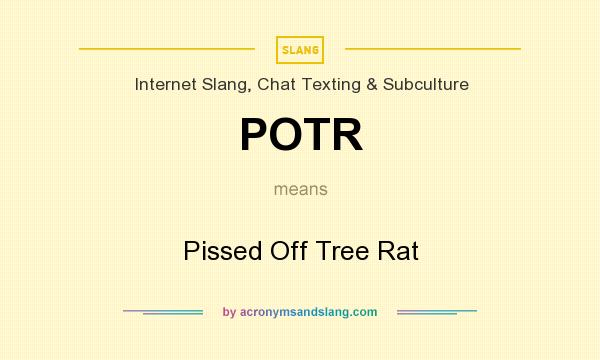 What does POTR mean? It stands for Pissed Off Tree Rat