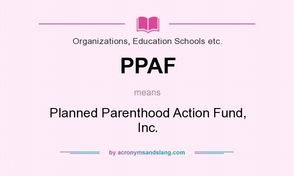 What does PPAF mean? It stands for Planned Parenthood Action Fund, Inc.
