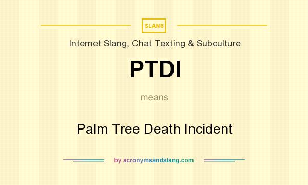 What does PTDI mean? It stands for Palm Tree Death Incident