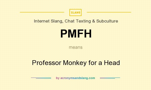 What does PMFH mean? It stands for Professor Monkey for a Head