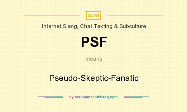 What does PSF mean? It stands for Pseudo-Skeptic-Fanatic