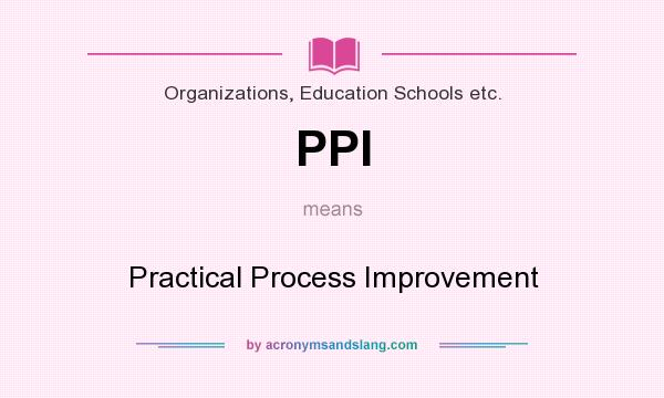 What does PPI mean? It stands for Practical Process Improvement