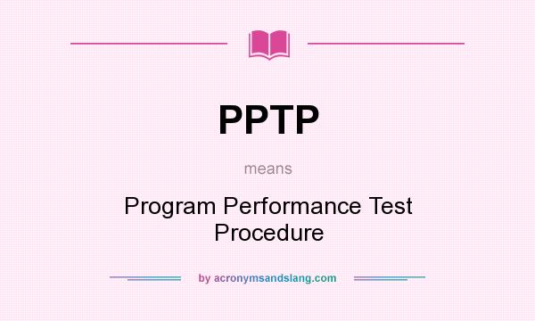 What does PPTP mean? It stands for Program Performance Test Procedure