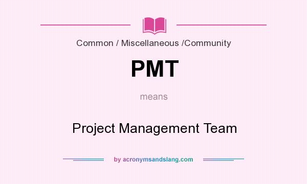 What does PMT mean? It stands for Project Management Team