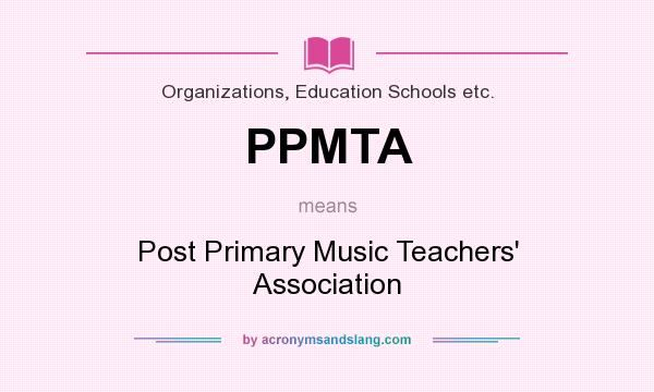 What does PPMTA mean? It stands for Post Primary Music Teachers` Association