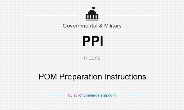What does PPI mean? It stands for POM Preparation Instructions