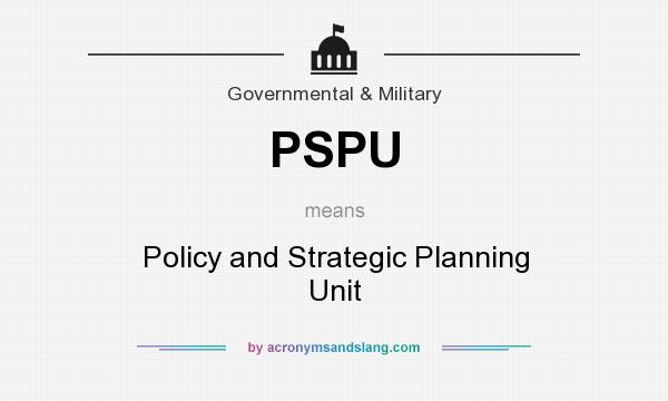 What does PSPU mean? It stands for Policy and Strategic Planning Unit