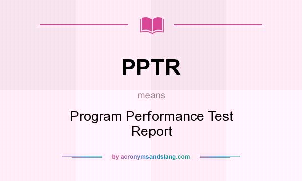 What does PPTR mean? It stands for Program Performance Test Report