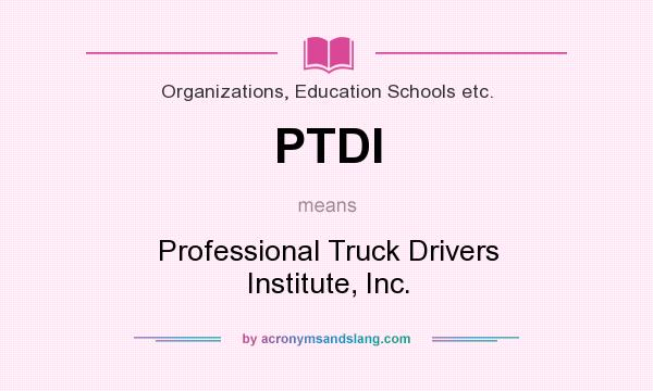 What does PTDI mean? It stands for Professional Truck Drivers Institute, Inc.