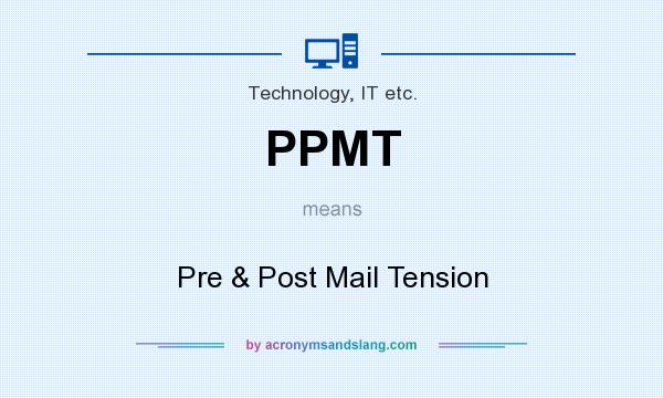 What does PPMT mean? It stands for Pre & Post Mail Tension