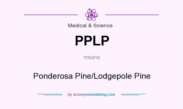 What does PPLP mean? It stands for Ponderosa Pine/Lodgepole Pine