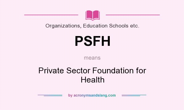 What does PSFH mean? It stands for Private Sector Foundation for Health