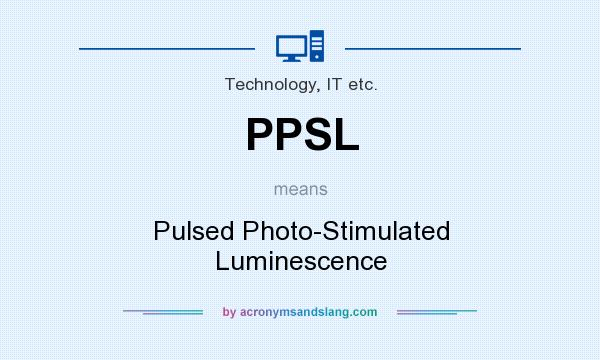 What does PPSL mean? It stands for Pulsed Photo-Stimulated Luminescence