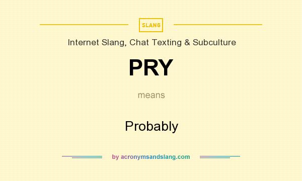 What does PRY mean? It stands for Probably