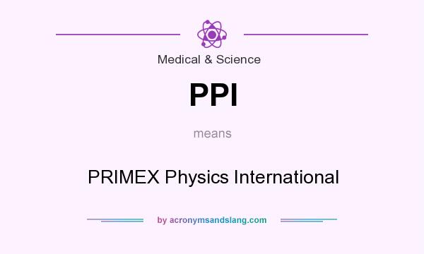 What does PPI mean? It stands for PRIMEX Physics International