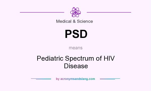 What does PSD mean? It stands for Pediatric Spectrum of HIV Disease