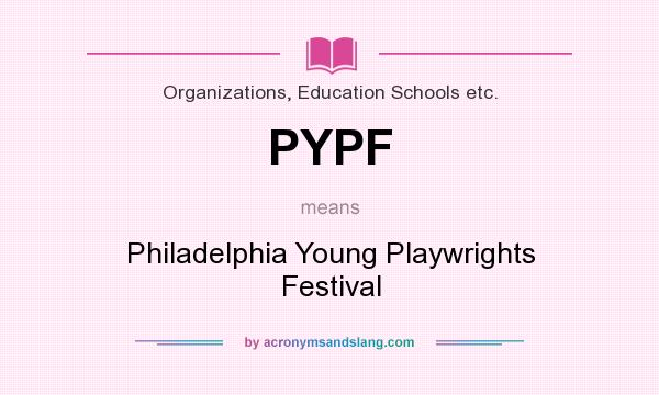 What does PYPF mean? It stands for Philadelphia Young Playwrights Festival