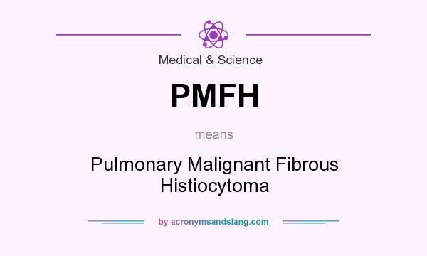 What does PMFH mean? It stands for Pulmonary Malignant Fibrous Histiocytoma