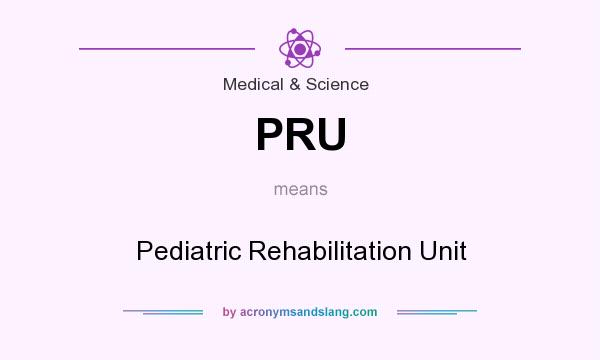 What does PRU mean? It stands for Pediatric Rehabilitation Unit