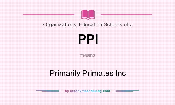 What does PPI mean? It stands for Primarily Primates Inc