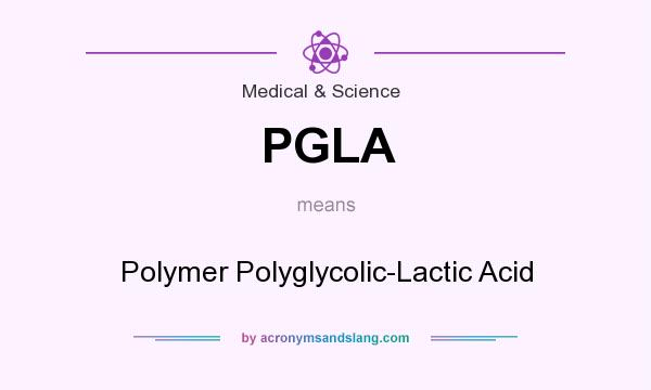 What does PGLA mean? It stands for Polymer Polyglycolic-Lactic Acid