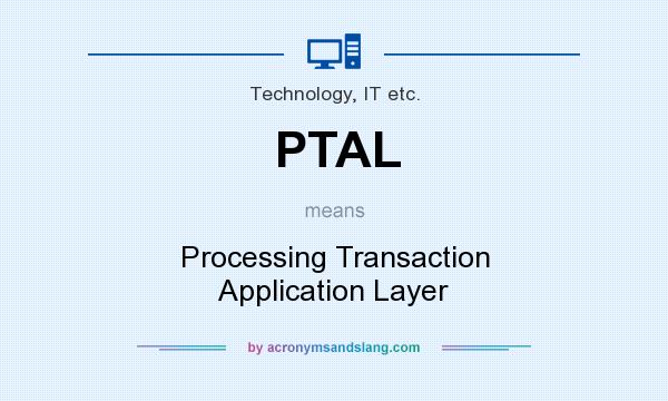 What does PTAL mean? It stands for Processing Transaction Application Layer
